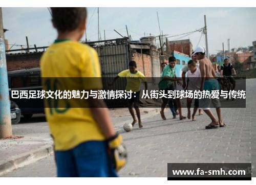 巴西足球文化的魅力与激情探讨：从街头到球场的热爱与传统