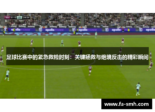 足球比赛中的紧急救险时刻：关键拯救与绝境反击的精彩瞬间