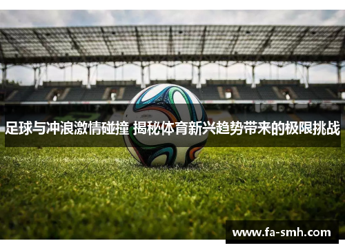 足球与冲浪激情碰撞 揭秘体育新兴趋势带来的极限挑战