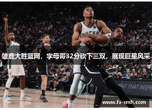 雄鹿大胜篮网，字母哥32分砍下三双，展现巨星风采