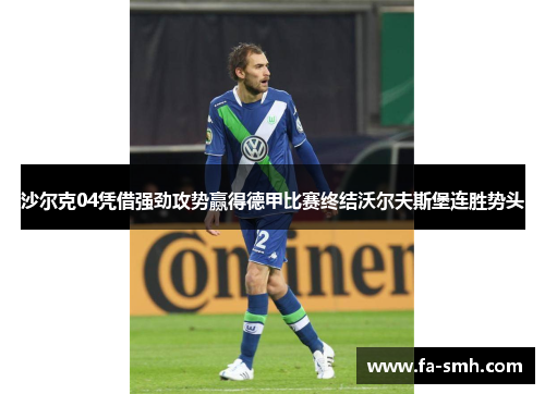 沙尔克04凭借强劲攻势赢得德甲比赛终结沃尔夫斯堡连胜势头