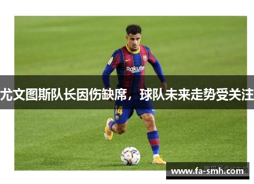 尤文图斯队长因伤缺席，球队未来走势受关注
