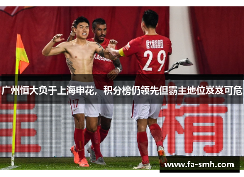 广州恒大负于上海申花，积分榜仍领先但霸主地位岌岌可危