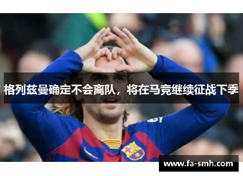 格列兹曼确定不会离队，将在马竞继续征战下季