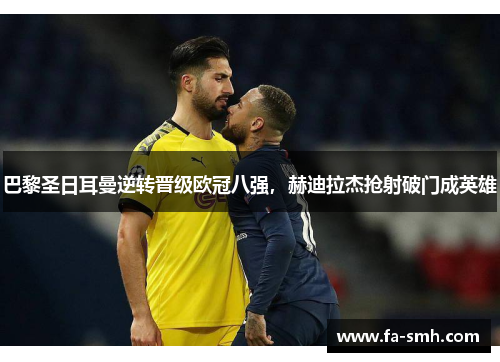 巴黎圣日耳曼逆转晋级欧冠八强，赫迪拉杰抢射破门成英雄