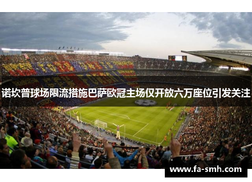 诺坎普球场限流措施巴萨欧冠主场仅开放六万座位引发关注