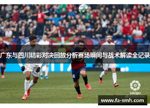 广东与四川精彩对决回放分析赛场瞬间与战术解读全记录