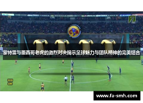 蒙特雷与墨西哥老虎的激烈对决揭示足球魅力与团队精神的完美结合