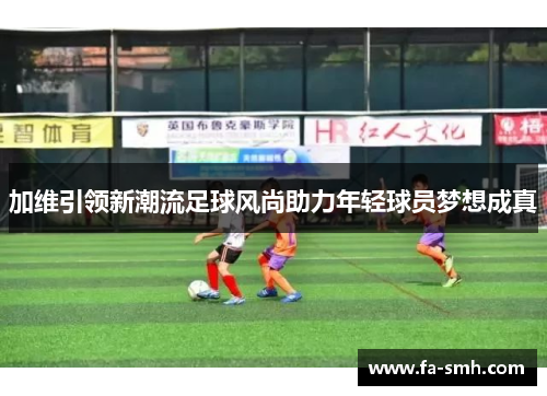 加维引领新潮流足球风尚助力年轻球员梦想成真